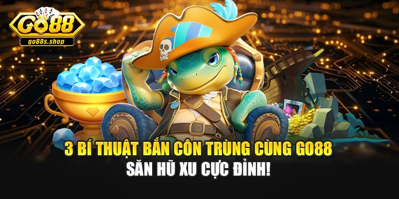 3 Bí Thuật Bắn Côn Trùng Cùng Go88 Săn Hũ Xu Cực Đỉnh!