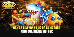 Bắn Cá Rùa Xanh Cực Đã Cùng Go88 - Rinh Quà Khủng Mọi Lúc