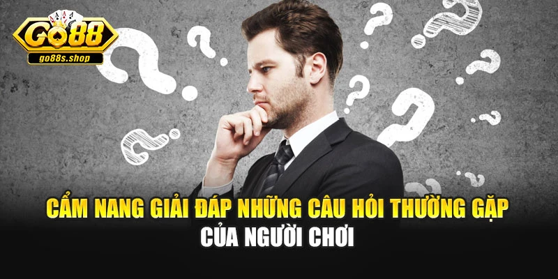 Cẩm nang giải đáp những câu hỏi thường gặp của người chơi