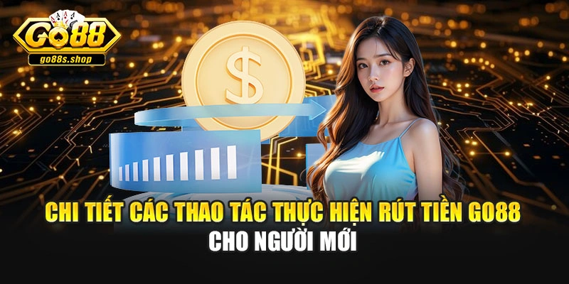 Chi tiết các thao tác thực hiện rút tiền GO88 cho người mới