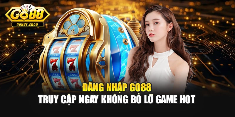 Đăng Nhập Go88 - Truy Cập Ngay Không Bỏ Lỡ Game Hot
