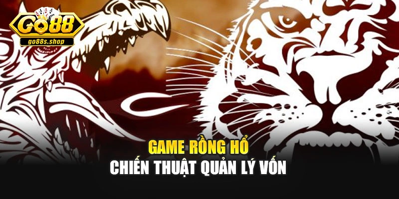 Game rồng hổ chiến thuật quản lý vốn