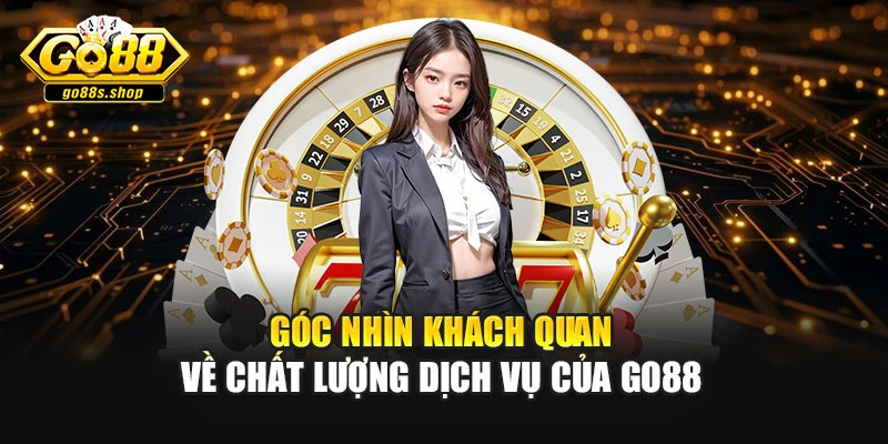 Góc nhìn khách quan về chất lượng dịch vụ của Go88