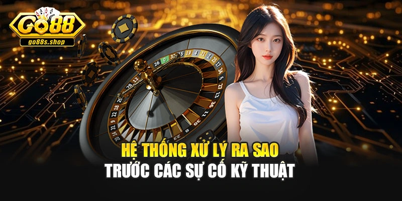 Hệ thống xử lý ra sao trước các sự cố kỹ thuật