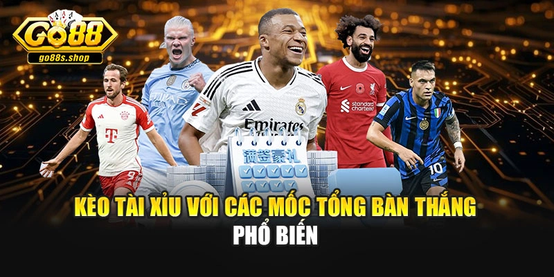 Kèo tài xỉu với các mốc tổng bàn thắng phổ biến