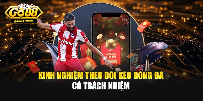 Kinh nghiệm theo dõi kèo bóng đá có trách nhiệm