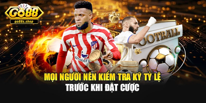 Mọi người nên kiểm tra kỹ tỷ lệ trước khi đặt cược
