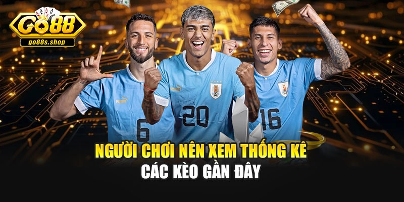Người chơi nên xem thống kê các kèo gần đây