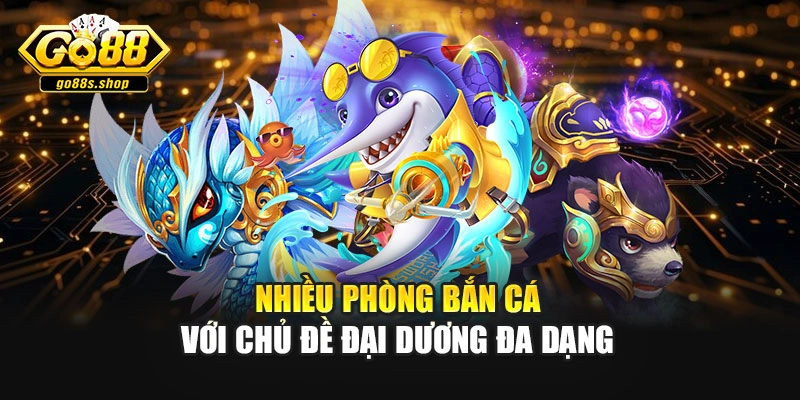 Nhiều phòng bắn cá với chủ đề đại dương đa dạng