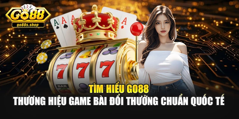 Tìm hiểu Go88 - thương hiệu game bài đổi thưởng chuẩn quốc tế
