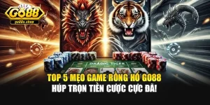 Top 5 Mẹo Game Rồng Hổ Go88 Húp Trọn Tiền Cược Cực Đã!